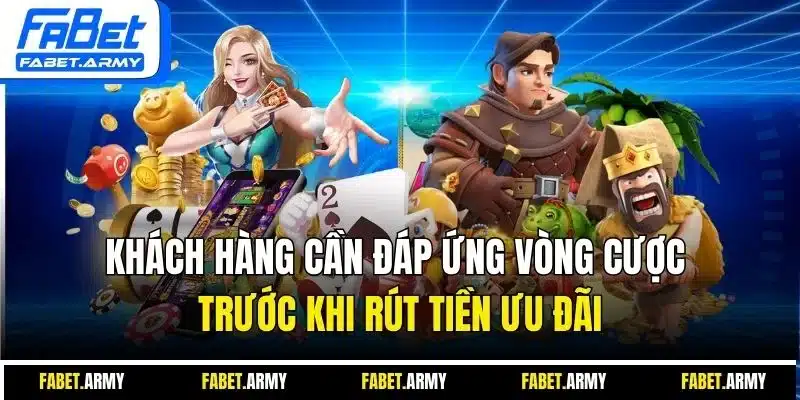 Khách hàng cần đáp ứng vòng cược trước khi rút tiền ưu đãi