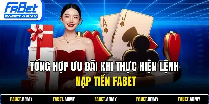 Tổng hợp ưu đãi khi thực hiện lệnh nạp tiền Fabet