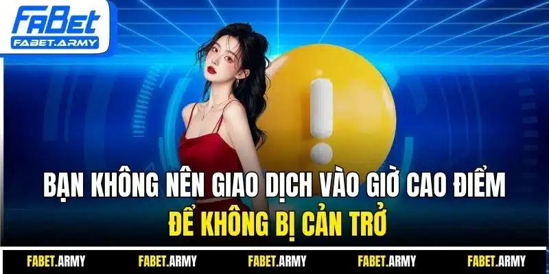 Bạn không nên giao dịch vào giờ cao điểm để không bị cản trở